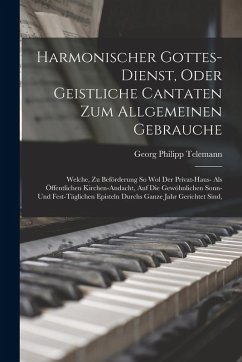 Harmonischer Gottes-dienst, Oder Geistliche Cantaten Zum Allgemeinen Gebrauche: Welche, Zu Beförderung So Wol Der Privat-haus- Als Öffentlichen Kirche - Telemann, Georg Philipp Harmonischer Gottes-dienst, Oder Geistliche Cantaten Zum Allgemeinen Gebrauche: Welche, Zu Beförderung So Wol Der Privat-haus- Als Öffentlichen Kirche - Telemann, Georg Philipp