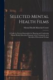 Selected Mental Health Films: A Guide for Persons Responsible for Planning and Conducting Mental Health Education Programs in the Community or in Sp Selected Mental Health Films: A Guide for Persons Responsible for Planning and Conducting Mental Health Education Programs in the Community or in Sp