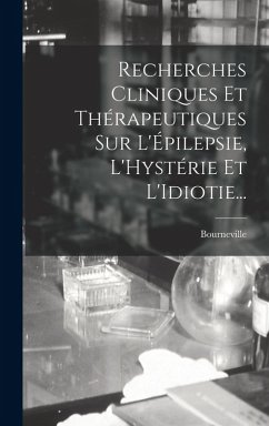 Recherches Cliniques Et Thérapeutiques Sur L'Épilepsie, L'Hystérie Et L'Idiotie... - Bourneville
