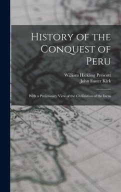 History of the Conquest of Peru; With a Preliminary View of the Civilization of the Incas - Prescott, William Hickling; Kirk, John Foster