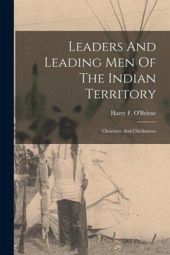 Leaders And Leading Men Of The Indian Territory: Choctaws And Chickasaws - O'Beirne, Harry F.