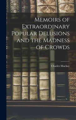 Memoirs of Extraordinary Popular Delusions and the Madness of Crowds - Mackay, Charles