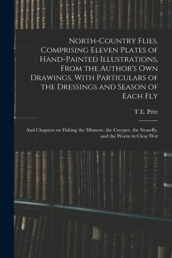North-country Flies. Comprising Eleven Plates of Hand-painted Illustrations, From the Author's own Drawings, With Particulars of the Dressings and Sea - Pritt, T. E.