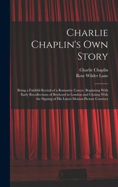 Cover Charlie Chaplin's own Story: Being a Faithful Recital of a Romantic Career, Beginning With Early Recollections of Boyhood in London and Closing Wit