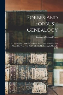 Forbes And Forbush Genealogy: The Descendants Of Daniel Forbush, Who Came From Scotland About The Year 1655 And Settled In Marlborough, Mass., In 16 - Pierce, Frederick Clifton