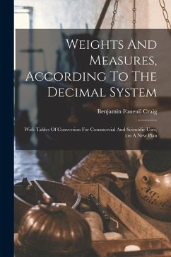 Weights And Measures, According To The Decimal System: With Tables Of Conversion For Commercial And Scientific Uses, (on A New Plan - Craig, Benjamin Faneuil