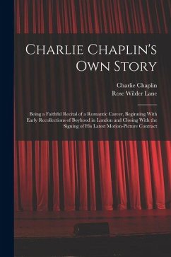 Cover Charlie Chaplin's own Story: Being a Faithful Recital of a Romantic Career, Beginning With Early Recollections of Boyhood in London and Closing Wit
