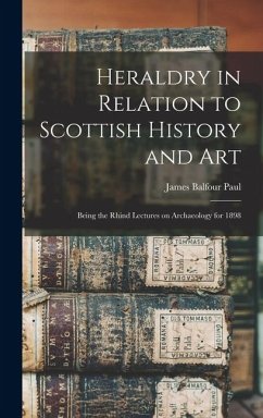 Cover Heraldry in Relation to Scottish History and art; Being the Rhind Lectures on Archaeology for 1898