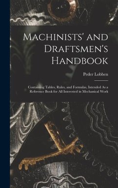 Machinists' and Draftsmen's Handbook: Containing Tables, Rules, and Formulas, Intended As a Reference Book for All Interested in Mechanical Work - Lobben, Peder