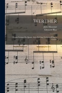Werther: Drame Lyrique En Quatre Actes Et Cinq Tableaux D'Après Goethe - Massenet, Jules; Blau, Édouard