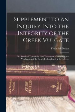 Supplement to an Inquiry Into the Integrity of the Greek Vulgate: Or, Received Text of the New Testament; Containing the Vindication of the Principles - Nolan, Frederick