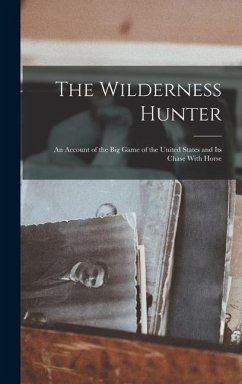 The Wilderness Hunter; an Account of the big Game of the United States and its Chase With Horse - Anonymous