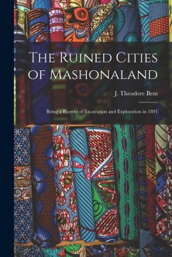 The Ruined Cities of Mashonaland; Being a Record of Excavation and Exploration in 1891 - Bent, J Theodore