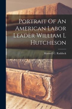 Portrait Of An American Labor Leader William L Hutcheson - Raddock, Maxwell C.