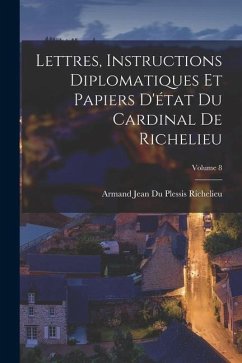 Lettres, Instructions Diplomatiques Et Papiers D'état Du Cardinal De Richelieu; Volume 8 - Richelieu, Armand Jean Du Plessis