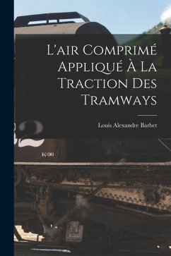 L'air Comprimé Appliqué À La Traction Des Tramways - Barbet, Louis Alexandre