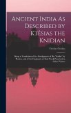 Ancient India As Described by Ktêsias the Knidian: Being a Translation of the Abridgement of His "indika" by Photios, and of the Fragments of That Wor
