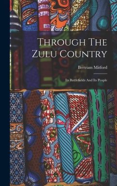 Through The Zulu Country: Its Battlefields And Its People - Mitford, Bertram