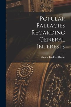 Popular Fallacies Regarding General Interests - Bastiat, Claude Frédéric