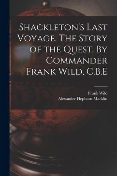 Shackleton's Last Voyage. The Story of the Quest. By Commander Frank Wild, C.B.E - Wild, Frank; Macklin, Alexander Hepburn
