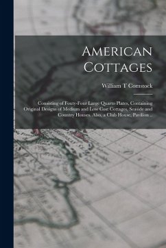 American Cottages; Consisting of Fouty-four Large Quarto Plates, Containing Original Designs of Medium and low Cost Cottages, Seaside and Country Hous - Comstock, William T. American Cottages; Consisting of Fouty-four Large Quarto Plates, Containing Original Designs of Medium and low Cost Cottages, Seaside and Country Hous - Comstock, William T.
