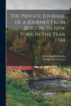 The Private Journal of a Journey From Boston to New York in the Year 1704 - Knight, Sarah Kemble; Learned, William Law