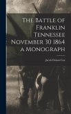 The Battle of Franklin Tennessee November 30 1864 a Monograph