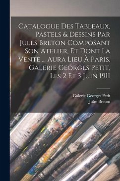 Cover Catalogue des tableaux, pastels & dessins par Jules Breton composant son atelier, et dont la vente ... aura lieu à Paris, Galerie Georges Petit, les 2 et 3 juin 1911