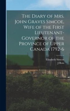 The Diary of Mrs. John Graves Simcoe, Wife of the First Lieutenant-Governor of the Province of Upper Canada 1792-6 - Robertson, J. Ross; Simcoe, Elizabeth