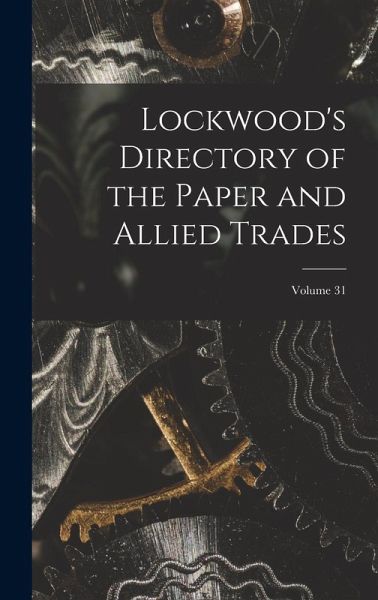 Lockwood's Directory of the Paper and Allied Trades; Volume 31 Lockwood's Directory of the Paper and Allied Trades; Volume 31