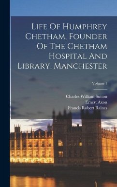 Life Of Humphrey Chetham, Founder Of The Chetham Hospital And Library, Manchester; Volume 1 - Raines, Francis Robert; Axon, Ernest