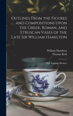 Outlines From the Figures and Compositions Upon the Greek, Roman, and Etruscan Vases of the Late Sir William Hamilton - Kirk, Thomas; Hamilton, William