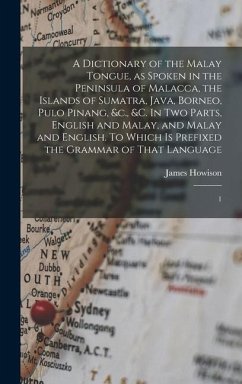 A Dictionary of the Malay Tongue, as Spoken in the Peninsula of Malacca, the Islands of Sumatra, Java, Borneo, Pulo Pinang, &c., &c. In two Parts, Eng - Howison, James