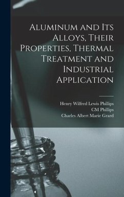 Aluminum and its Alloys, Their Properties, Thermal Treatment and Industrial Application - Grard, Charles Albert Marie; Phillips, Cm; Phillips, Henry Wilfred Lewis