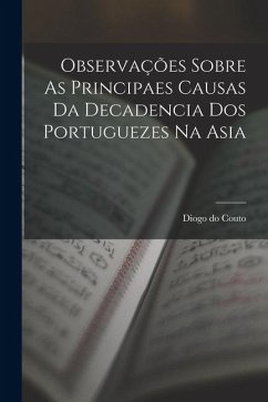 Observações Sobre As Principaes Causas Da Decadencia Dos Portuguezes Na Asia - Couto, Diogo Do Observações Sobre As Principaes Causas Da Decadencia Dos Portuguezes Na Asia - Couto, Diogo Do