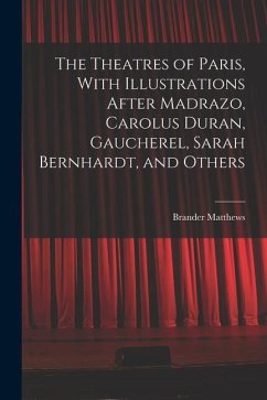 The Theatres of Paris, With Illustrations After Madrazo, Carolus Duran, Gaucherel, Sarah Bernhardt, and Others - Matthews, Brander