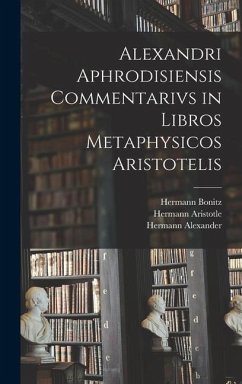 Alexandri Aphrodisiensis Commentarivs in Libros Metaphysicos Aristotelis - Bonitz, Hermann; Aristotle, Hermann; Alexander, Hermann