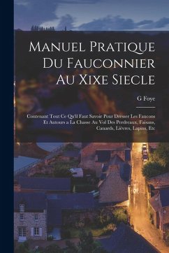 Manuel Pratique Du Fauconnier Au Xixe Siecle - Foye, G.