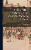 Great Red Dragon, or London Money Power Great Red Dragon, or London Money Power
