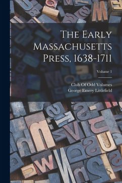 The Early Massachusetts Press, 1638-1711; Volume 1 - Littlefield, George Emery