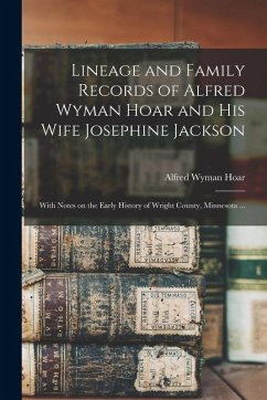 Lineage and Family Records of Alfred Wyman Hoar and his Wife Josephine Jackson; With Notes on the Early History of Wright County, Minnesota ...