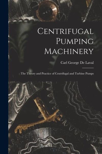 Centrifugal Pumping Machinery: The Theory and Practice of Centrifugal and Turbine Pumps Centrifugal Pumping Machinery: The Theory and Practice of Centrifugal and Turbine Pumps