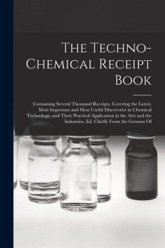 Cover The Techno-Chemical Receipt Book: Containing Several Thousand Receipts, Covering the Latest, Most Important and Most Useful Discoveries in Chemical Te