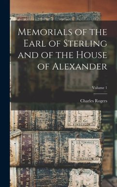 Memorials of the Earl of Sterling and of the House of Alexander; Volume 1 - Rogers, Charles