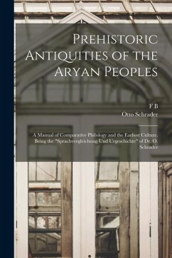 Prehistoric Antiquities of the Aryan Peoples: A Manual of Comparative Philology and the Earliest Culture. Being the 