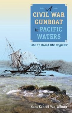 A Civil War Gunboat in Pacific Waters: Life on Board USS Saginaw - Tilburg, Hans Konrad Van