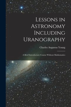 Lessons in Astronomy Including Uranography: A Brief Introductory Course Without Mathematics - Young, Charles Augustus