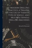 Modern Drilling Practice, a Treatise on the use of Various Type of Single- and Multiple-spindle Drilling Machines