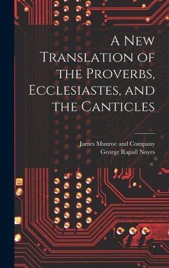 A New Translation of the Proverbs, Ecclesiastes, and the Canticles - Noyes, George Rapall
