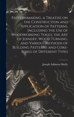 Patternmaking, a Treatise on the Construction and Application of Patterns, Including the use of Woodworking Tools, the art of Joinery, Wood Turning, and Various Methods of Building Patterns and Core-boxes of Different Types - Shelly, Joseph Atkinson